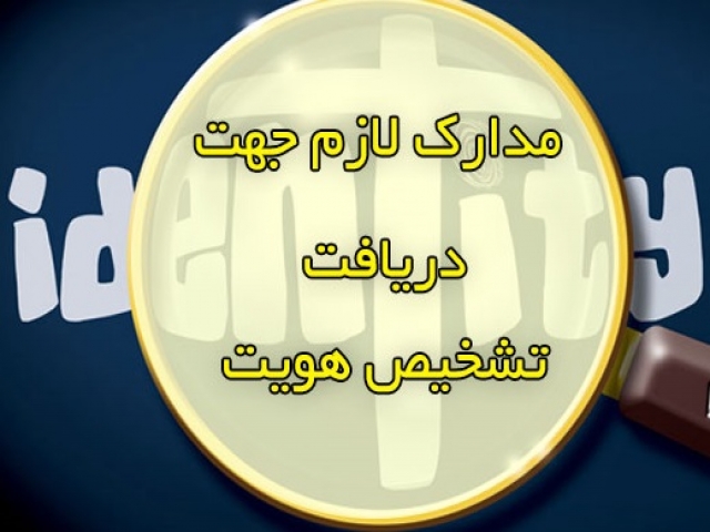 مدارک لازم جهت دریافت تشخیص هویت مدارک لازم جهت دریافت تشخیص هویت