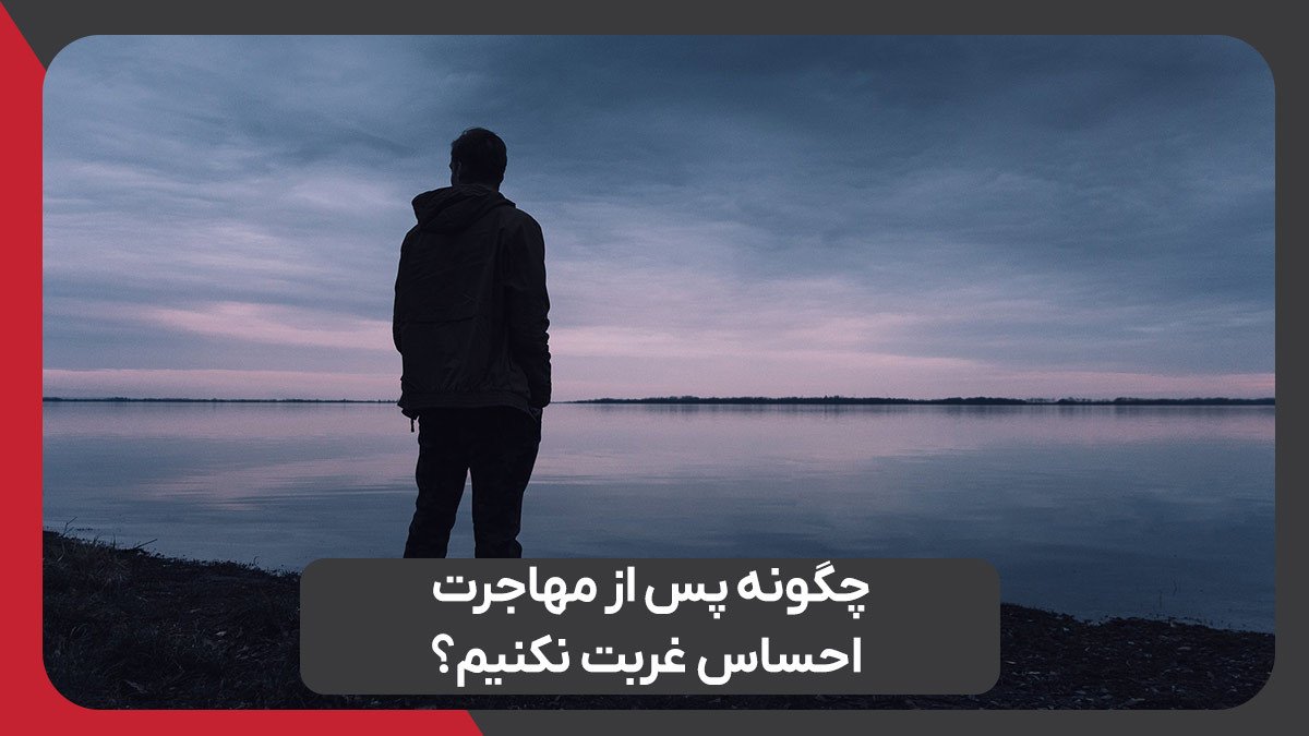 چگونه پس از مهاجرت احساس غربت نکنیم؟