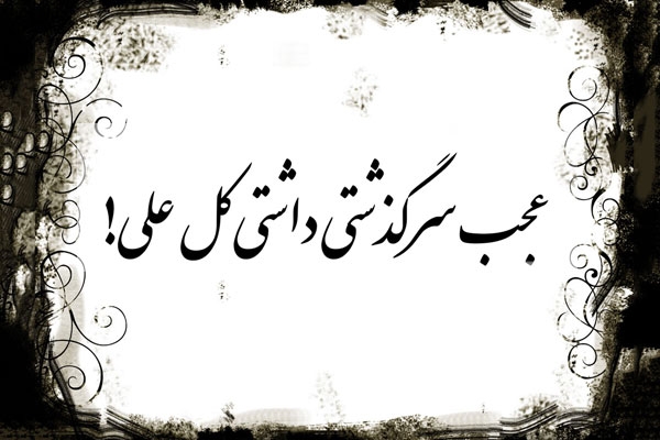 ریشه ضرب المثل عجب سر گذشتی داشتی کل علی؟