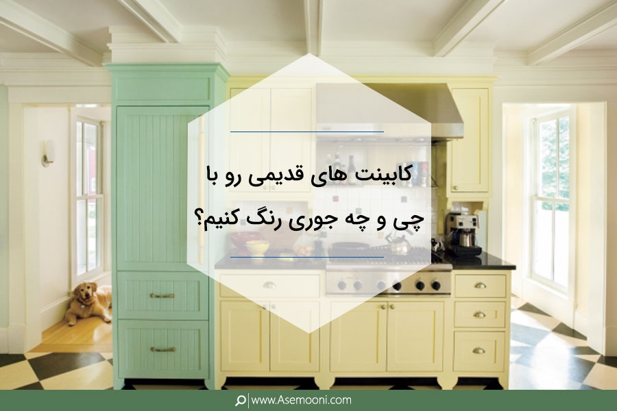 کابینت های قدیمی رو با چی  و چه جوری رنگ کنیم؟
